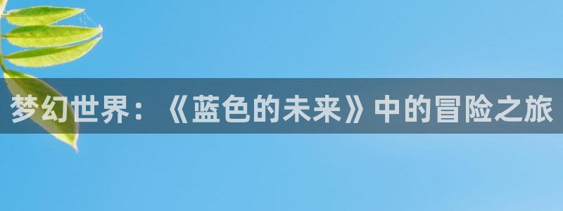 动漫天堂热门新番：梦幻世界：《蓝色的未来》中的冒险之旅配图