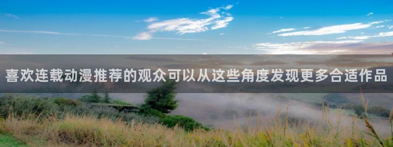 动漫天堂完整版在线观看:喜欢连载动漫推荐的观众可以从这些角度发现更多合适作品配图