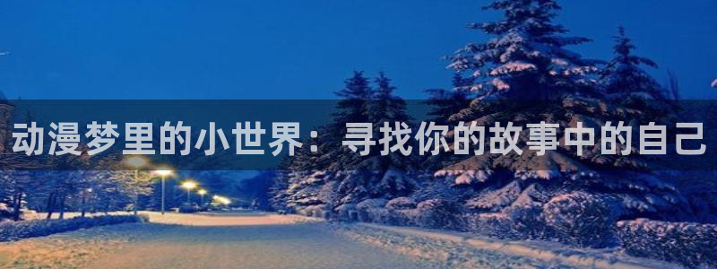 动漫天堂动漫完整版:动漫梦里的小世界:寻找你的故事中的自己配图