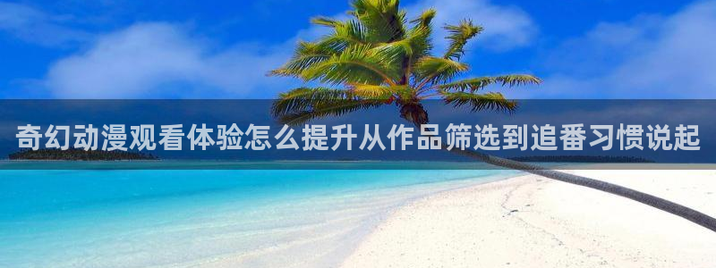动漫天堂完结动漫:奇幻动漫观看体验怎么提升从作品筛选到追番习惯说起配图