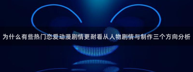 动漫天堂连载推荐:为什么有些热门恋爱动漫剧情更耐看从人物剧情与制作三个方向分析配图