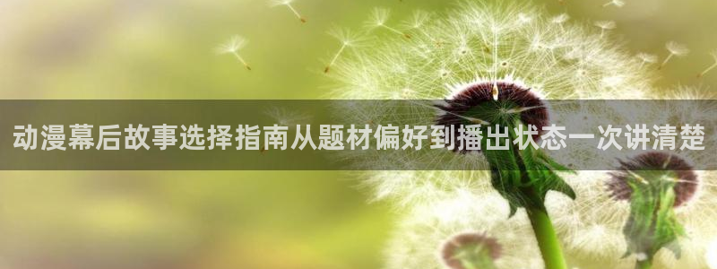 动漫天堂日常动漫推荐:动漫幕后故事选择指南从题材偏好到播出状态一次讲清楚配图