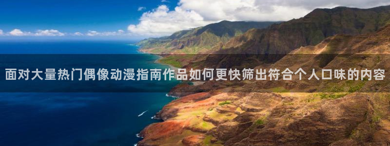 动漫天堂最新作品:面对大量热门偶像动漫指南作品如何更快筛出符合个人口味的内容配图