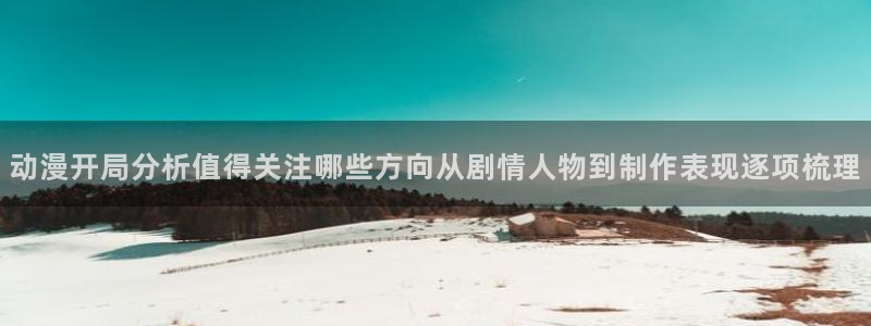 动漫天堂恋爱动漫:动漫开局分析值得关注哪些方向从剧情人物到制作表现逐项梳理配图