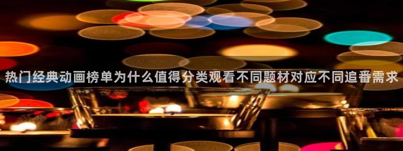 动漫天堂高清全集:热门经典动画榜单为什么值得分类观看不同题材对应不同追番需求配图