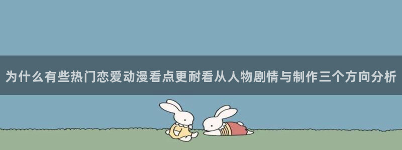 动漫天堂动漫网:为什么有些热门恋爱动漫看点更耐看从人物剧情与制作三个方向分析配图