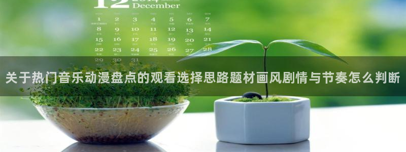 动漫天堂动漫在线免费观看:关于热门音乐动漫盘点的观看选择思路题材画风剧情与节奏怎么判断配图