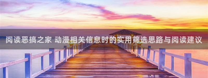 动漫天堂日漫免费观看:阅读恶搞之家 动漫相关信息时的实用筛选思路与阅读建议配图