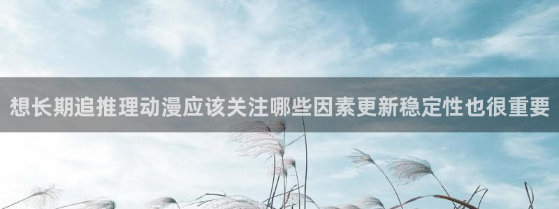 动漫天堂高清全集:想长期追推理动漫应该关注哪些因素更新稳定性也很重要配图