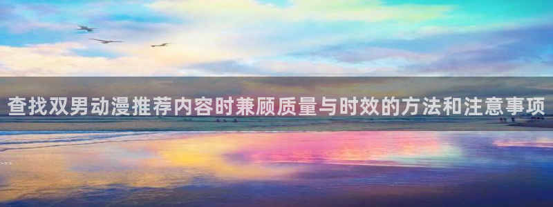 动漫天堂首页:查找双男动漫推荐内容时兼顾质量与时效的方法和注意事项配图