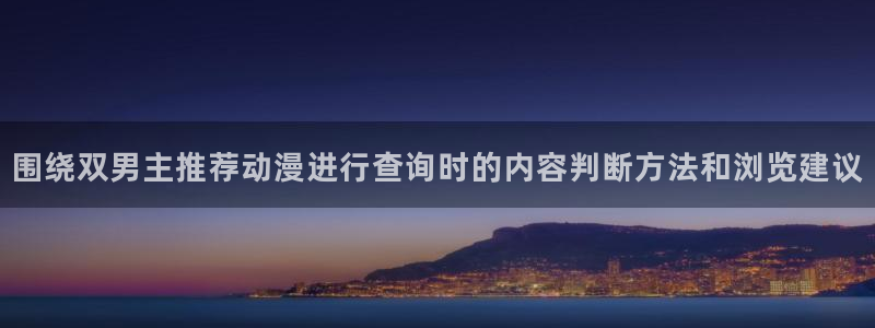 动漫天堂国漫推荐:围绕双男主推荐动漫进行查询时的内容判断方法和浏览建议配图