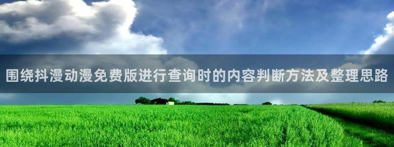 动漫天堂新作推荐:围绕抖漫动漫免费版进行查询时的内容判断方法及整理思路配图