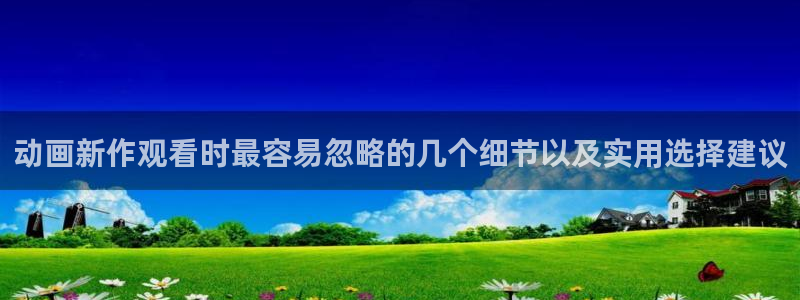 动漫天堂动漫收录:动画新作观看时最容易忽略的几个细节以及实用选择建议配图