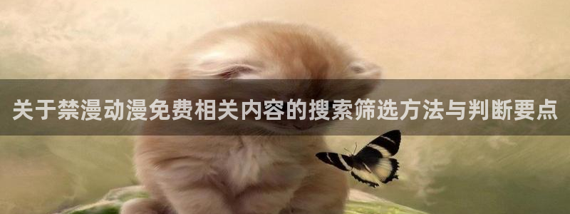 动漫天堂网:关于禁漫动漫免费相关内容的搜索筛选方法与判断要点配图