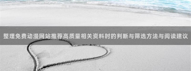动漫天堂全集在线观看:整理免费动漫网站推荐高质量相关资料时的判断与筛选方法与阅读建议配图