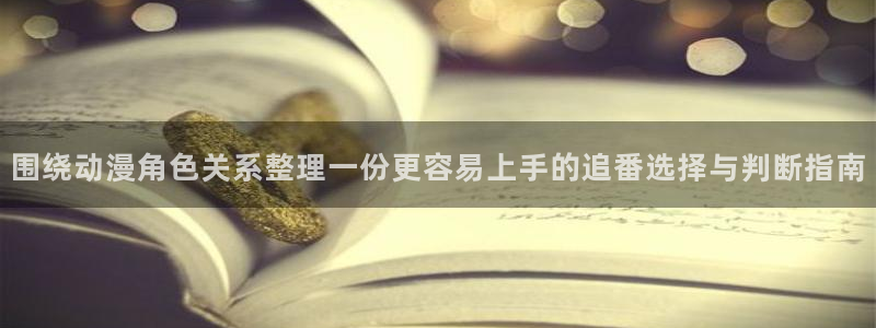 动漫天堂动漫推荐:围绕动漫角色关系整理一份更容易上手的追番选择与判断指南配图