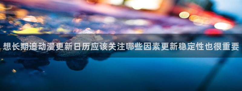 动漫天堂剧情动漫推荐:想长期追动漫更新日历应该关注哪些因素更新稳定性也很重要配图