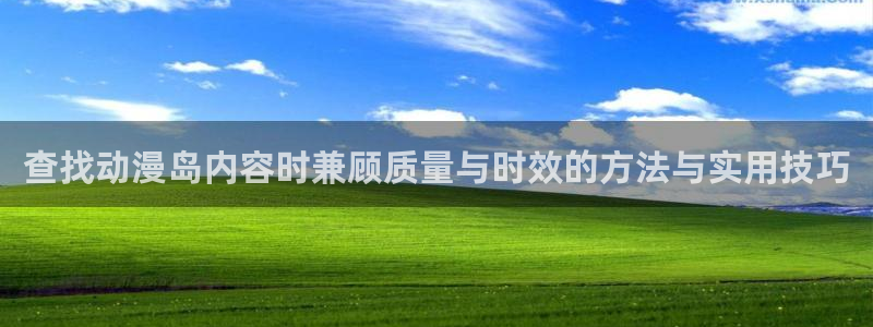 动漫天堂国产动漫大全:查找动漫岛内容时兼顾质量与时效的方法与实用技巧配图