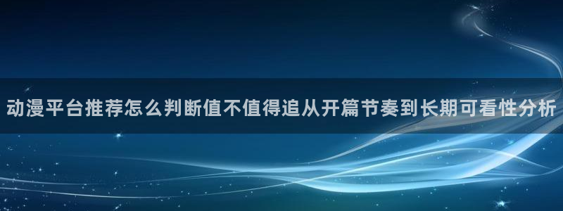动漫天堂新番免费观看:动漫平台推荐怎么判断值不值得追从开篇节奏到长期可看性分析配图